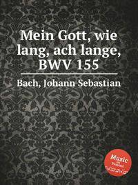 Мой Боже! Ах, как долго, BWV 155. Mein Gott, wie lang, ach lange, BWV 155 by Johann Sebastian Bach