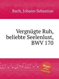 Счастливый отдых, желание души, BWV 170. VergnГјgte Ruh, beliebte Seelenlust, BWV 170 by Johann Sebastian Bach