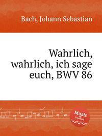 Истинно, истинно говорю вам, BWV 86. Wahrlich, wahrlich, ich sage euch, BWV 86 by Johann Sebastian Bach