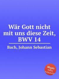 Если бы не Бог был с нами в это время, BWV 14. WГ¤r Gott nicht mit uns diese Zeit, BWV 14 by Johann Sebastian Bach