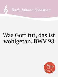 Что Бог творит – всё благо, BWV 98. Was Gott tut, das ist wohlgetan, BWV 98 by Johann Sebastian Bach