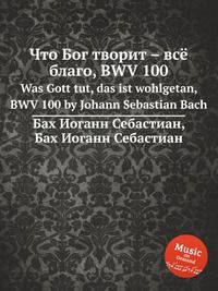 Что Бог творит – всё благо, BWV 100. Was Gott tut, das ist wohlgetan, BWV 100 by Johann Sebastian Bach