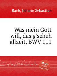 Что хочет Бог, то и бывает, BWV 111. Was mein Gott will, das g`scheh allzeit, BWV 111 by Johann Sebastian Bach