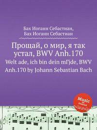 Прощай, о мир, я так устал, BWV Anh.170. Welt ade, ich bin dein mГјde, BWV Anh.170 by Johann Sebastian Bach