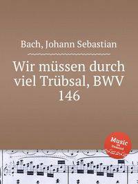 Многими скорбями надлежит нам войти в Царствие Божие, BWV 146. Wir mГјssen durch viel TrГјbsal, BWV 146 by Johann Sebastian Bach