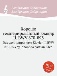 Хорошо темперированный клавир II, BWV 870-893. Das wohltemperierte Klavier II, BWV 870-893 by Johann Sebastian Bach
