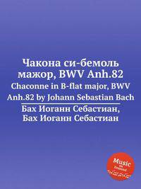 Чакона си-бемоль мажор, BWV Anh.82. Chaconne in B-flat major, BWV Anh.82 by Johann Sebastian Bach