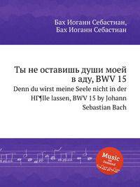 Ты не оставишь души моей в аду, BWV 15. Denn du wirst meine Seele nicht in der HГ¶lle lassen, BWV 15 by Johann Sebastian Bach