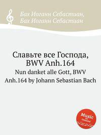 Славьте все Господа, BWV Anh.164. Nun danket alle Gott, BWV Anh.164 by Johann Sebastian Bach