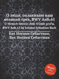 О люди, оплакиваю ваш великий грех, BWV Anh.61. O Mensch bewein dein SГјnde groГџ, BWV Anh.61 by Johann Sebastian Bach