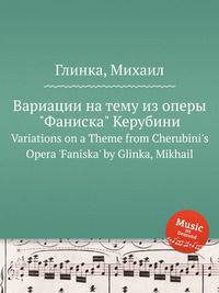Вариации на тему из оперы "Фаниска" Керубини. Variations on a Theme from Cherubini`s Opera `Faniska` by Glinka, Mikhail
