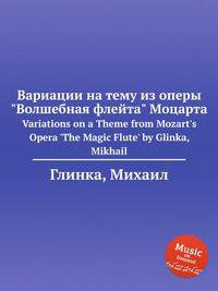 Вариации на тему из оперы "Волшебная флейта" Моцарта. Variations on a Theme from Mozart`s Opera `The Magic Flute` by Glinka, Mikhail
