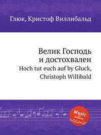 Велик Господь и достохвален. Hoch tut euch auf by Gluck, Christoph Willibald