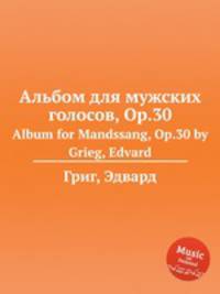 Альбом для мужских голосов, Op.30. Album for Mandssang, Op.30 by Grieg, Edvard