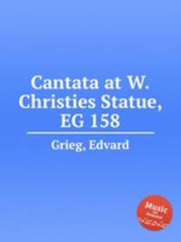 Кантата на открытие памятника В.Кристиса, EG 158. Cantata at W.Christies Statue, EG 158 by Grieg, Edvard