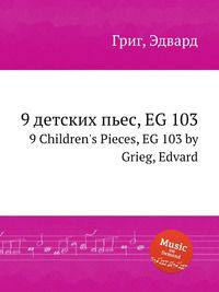 9 детских пьес, EG 103. 9 Children`s Pieces, EG 103 by Grieg, Edvard