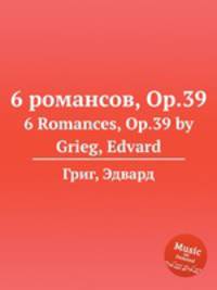 6 романсов, Op.39. 6 Romances, Op.39 by Grieg, Edvard
