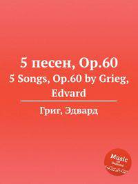 5 песен, Op.60. 5 Songs, Op.60 by Grieg, Edvard