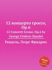 12 концерто гроссо, Op.6. 12 Concerti Grossi, Op.6 by George Frideric Handel