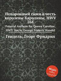 Похоронный гимн в честь королевы Каролины, HWV 264. Funeral Anthem for Queen Caroline, HWV 264 by George Frideric Handel