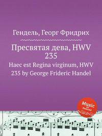 Пресвятая дева, HWV 235. Haec est Regina virginum, HWV 235 by George Frideric Handel