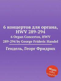 6 концертов для органа, HWV 289-294. 6 Organ Concertos, HWV 289-294 by George Frideric Handel