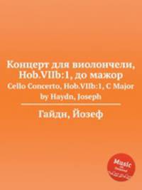 Концерт для виолончели, Hob.VIIb:1, до мажор. Cello Concerto, Hob.VIIb:1, C Major by Haydn, Joseph