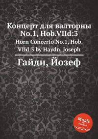 Концерт для валторны No.1, Hob.VIId:3. Horn Concerto No.1, Hob.VIId:3 by Haydn, Joseph