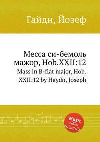 Месса си-бемоль мажор, Hob.XXII:12. Mass in B-flat major, Hob.XXII:12 by Haydn, Joseph