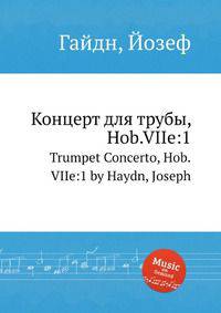 Концерт для трубы, Hob.VIIe:1. Trumpet Concerto, Hob.VIIe:1 by Haydn, Joseph