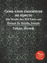 Семь слов спасителя на кресте. Die Worte des ErlГ¶sers am Kreuze by Haydn, Joseph