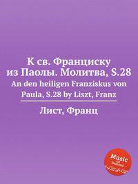 К св. Франциску из Паолы. Молитва, S.28. An den heiligen Franziskus von Paula, S.28 by Liszt, Franz