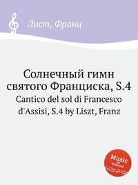 Солнечный гимн святого Франциска, S.4. Cantico del sol di Francesco d`Assisi, S.4 by Liszt, Franz