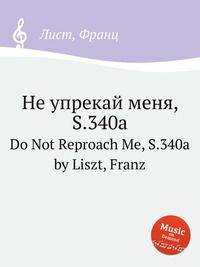 Не упрекай меня, S.340a. Do Not Reproach Me, S.340a by Liszt, Franz