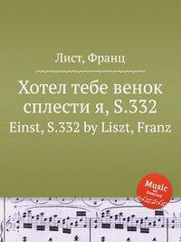 Хотел тебе венок сплести я, S.332. Einst, S.332 by Liszt, Franz