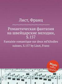 Романтическая фантазия на швейцарские мелодии, S.157. Fantaisie romantique sur deux mГ©lodies suisses, S.157 by Liszt, Franz