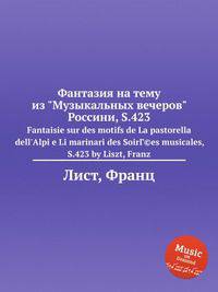 Фантазия на тему из "Музыкальных вечеров" Россини, S.423. Fantaisie sur des motifs de La pastorella dell`Alpi e Li marinari des SoirГ©es musicales, S.423 by Liszt, Franz