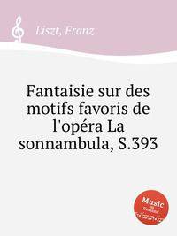 Фантазия на любимые мотивы из "Сомнамбулы", S.393. Fantaisie sur des motifs favoris de l`opГ©ra La sonnambula, S.393 by Liszt, Franz