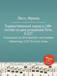 Торжественный марш к 100-летию со дня рождения Гете, S.227. Festmarsch zur SГ¤cularfeier von Goethes Geburtstag, S.227 by Liszt, Franz