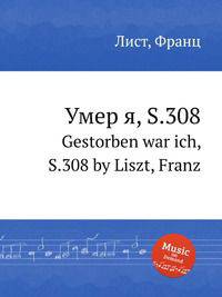 Умер я, S.308. Gestorben war ich, S.308 by Liszt, Franz