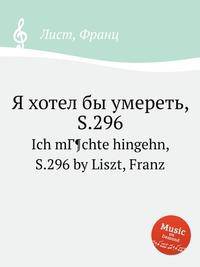 Я хотел бы умереть, S.296. Ich mГ¶chte hingehn, S.296 by Liszt, Franz