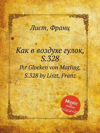 Как в воздухе гулок, S.328. Ihr Glocken von Marling, S.328 by Liszt, Franz