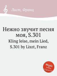 Нежно звучит песня моя, S.301. Kling leise, mein Lied, S.301 by Liszt, Franz