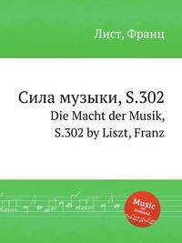 Сила музыки, S.302. Die Macht der Musik, S.302 by Liszt, Franz