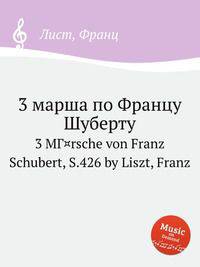3 марша по Францу Шуберту. 3 MГ¤rsche von Franz Schubert, S.426 by Liszt, Franz