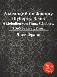 6 мелодий по Францу Шуберту, S.563. 6 Melodien von Franz Schubert, S.563 by Liszt, Franz