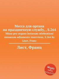 Месса для органа на праздничную службу, , S.264. Missa pro organo lectarum celebrationi missarum adjumento inserviens, S.264 by Liszt, Franz