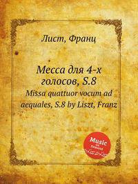 Месса для 4-х голосов, S.8. Missa quattuor vocum ad aequales, S.8 by Liszt, Franz