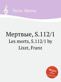 Мертвые, S.112/1. Les morts, S.112/1 by Liszt, Franz