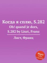 Когда я сплю, S.282. Oh! quand je dors, S.282 by Liszt, Franz